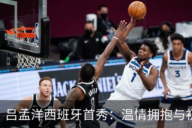 吕孟洋西班牙首秀：温情拥抱与初次破门的亲密时刻
